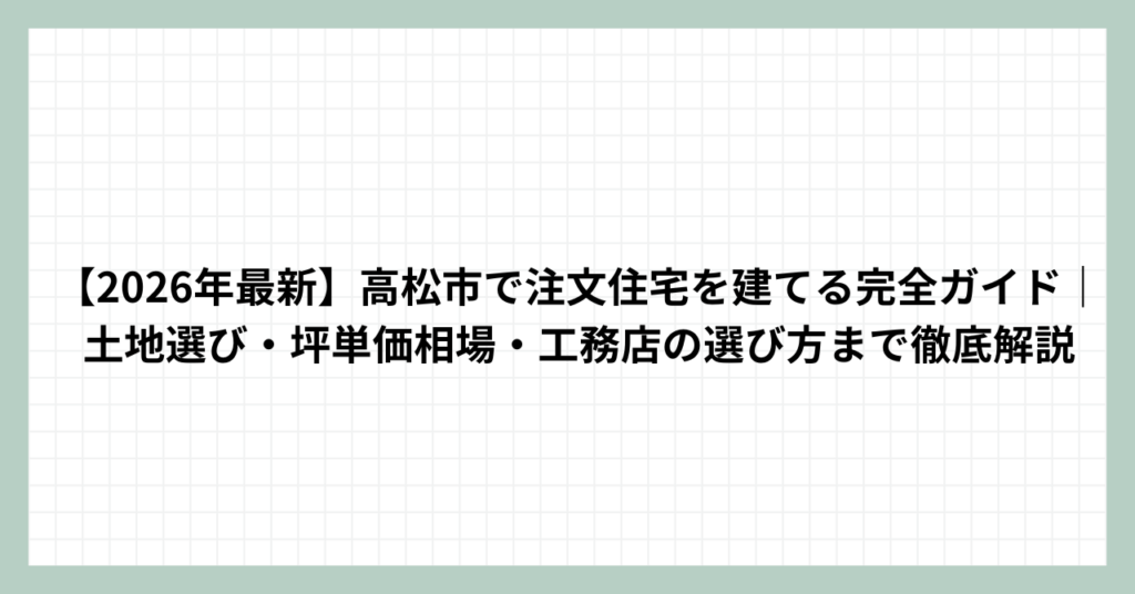 【2026年最新】高松市で注文住宅を建てる完全ガイド｜土地選び・坪単価相場・工務店の選び方まで徹底解説
